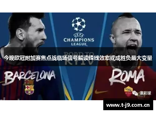 今晚欧冠附加赛焦点战临场信号解读锋线效率或成胜负最大变量
